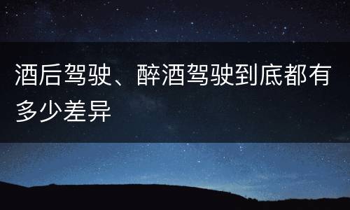 酒后驾驶、醉酒驾驶到底都有多少差异