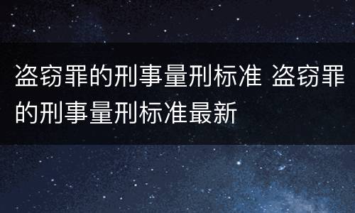 盗窃罪的刑事量刑标准 盗窃罪的刑事量刑标准最新