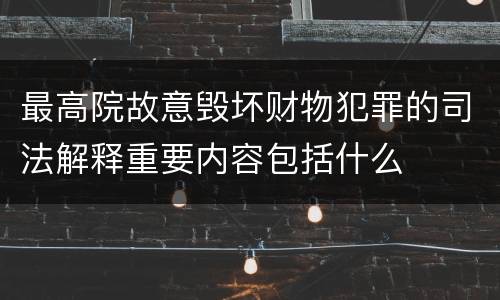最高院故意毁坏财物犯罪的司法解释重要内容包括什么