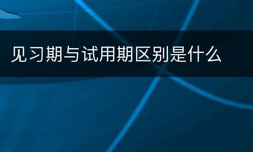 见习期与试用期区别是什么