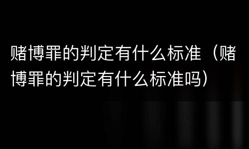 赌博罪的判定有什么标准（赌博罪的判定有什么标准吗）