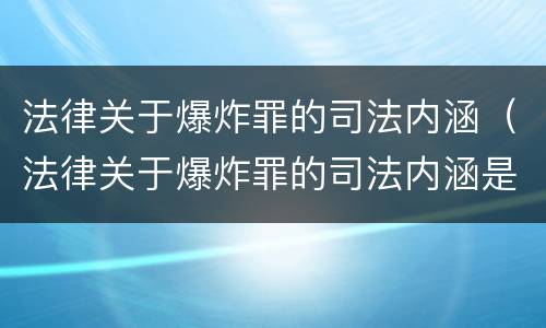 法律关于爆炸罪的司法内涵（法律关于爆炸罪的司法内涵是）