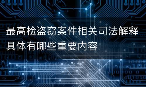 最高检盗窃案件相关司法解释具体有哪些重要内容