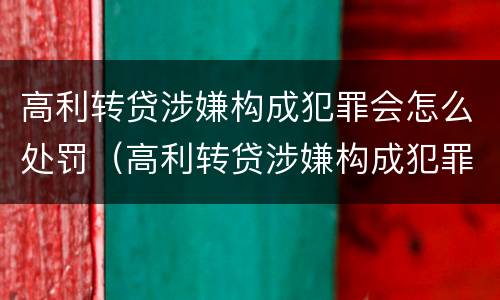 高利转贷涉嫌构成犯罪会怎么处罚（高利转贷涉嫌构成犯罪会怎么处罚呢）