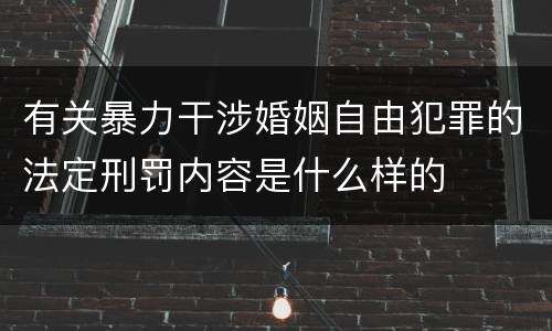 有关暴力干涉婚姻自由犯罪的法定刑罚内容是什么样的