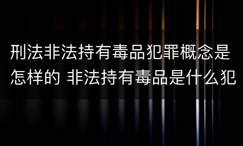 刑法非法持有毒品犯罪概念是怎样的 非法持有毒品是什么犯罪类型