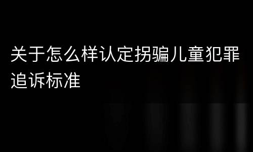 关于怎么样认定拐骗儿童犯罪追诉标准