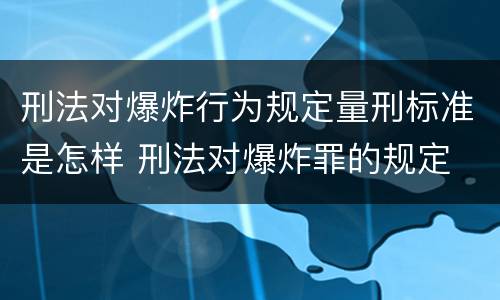 刑法对爆炸行为规定量刑标准是怎样 刑法对爆炸罪的规定