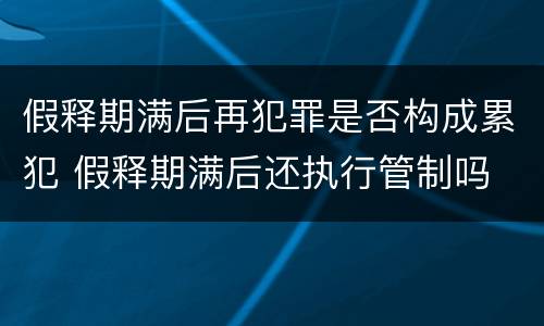 假释期满后再犯罪是否构成累犯 假释期满后还执行管制吗