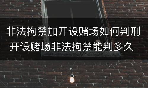 非法拘禁加开设赌场如何判刑 开设赌场非法拘禁能判多久