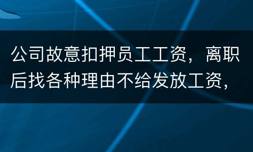 公司故意扣押员工工资，离职后找各种理由不给发放工资，这个要怎么处理，起诉有用吗