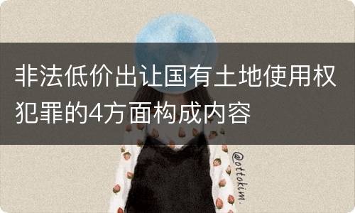 非法低价出让国有土地使用权犯罪的4方面构成内容