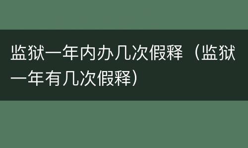 监狱一年内办几次假释（监狱一年有几次假释）