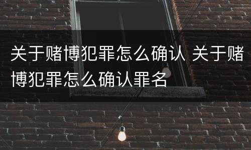关于赌博犯罪怎么确认 关于赌博犯罪怎么确认罪名