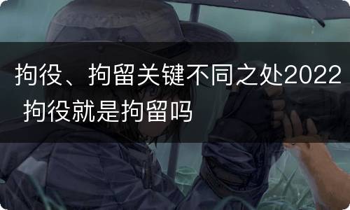 拘役、拘留关键不同之处2022 拘役就是拘留吗