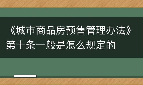 《城市商品房预售管理办法》第十条一般是怎么规定的