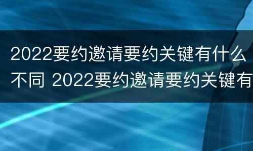2022要约邀请要约关键有什么不同 2022要约邀请要约关键有什么不同呢