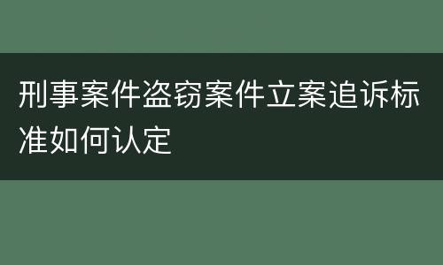 刑事案件盗窃案件立案追诉标准如何认定