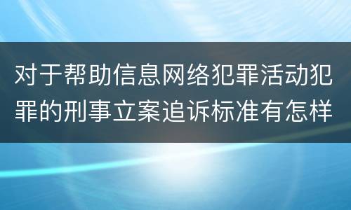 对于帮助信息网络犯罪活动犯罪的刑事立案追诉标准有怎样的规定