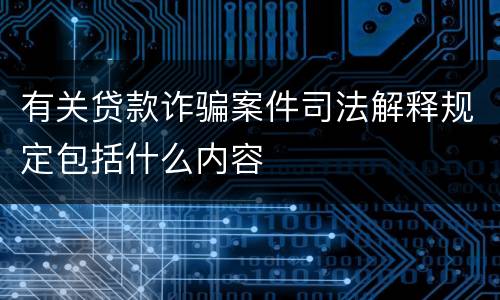 有关贷款诈骗案件司法解释规定包括什么内容