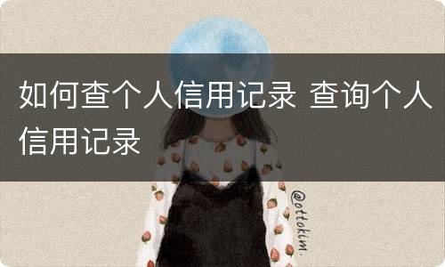 如何查个人信用记录 查询个人信用记录