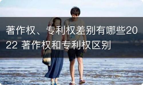 著作权、专利权差别有哪些2022 著作权和专利权区别