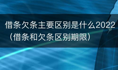 借条欠条主要区别是什么2022（借条和欠条区别期限）