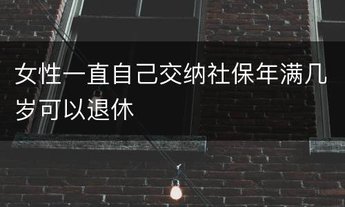 女性一直自己交纳社保年满几岁可以退休