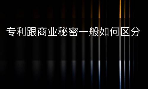 专利跟商业秘密一般如何区分 专利跟商业秘密一般如何区分