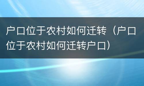 户口位于农村如何迁转（户口位于农村如何迁转户口）