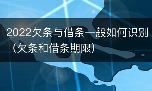 2022欠条与借条一般如何识别（欠条和借条期限）