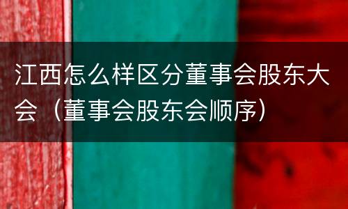 江西怎么样区分董事会股东大会（董事会股东会顺序）