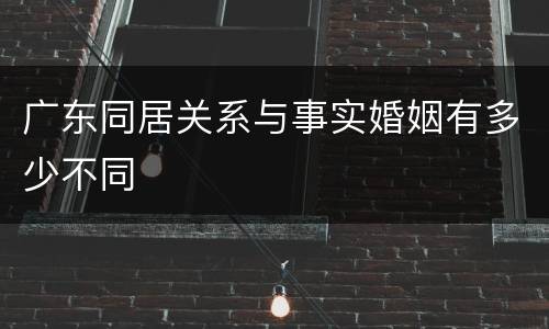 广东同居关系与事实婚姻有多少不同