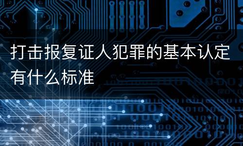 打击报复证人犯罪的基本认定有什么标准