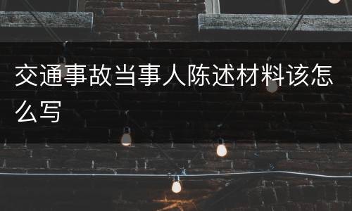 交通事故当事人陈述材料该怎么写