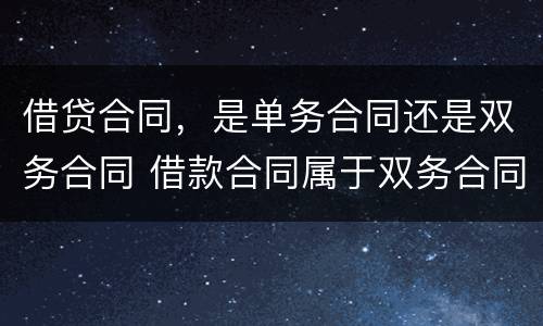 借贷合同，是单务合同还是双务合同 借款合同属于双务合同吗