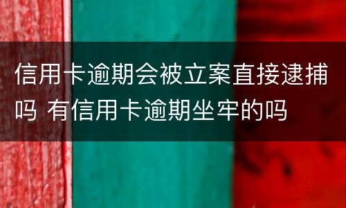 信用卡逾期会被立案直接逮捕吗 有信用卡逾期坐牢的吗