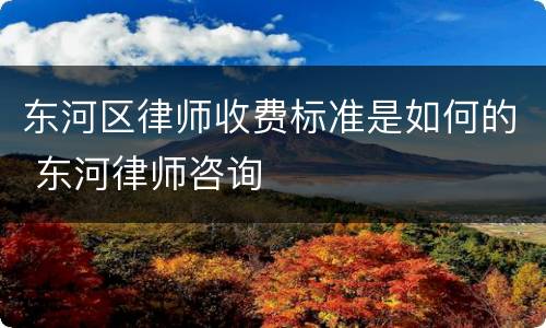 东河区律师收费标准是如何的 东河律师咨询