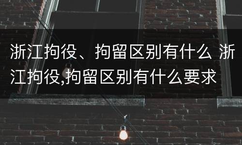 浙江拘役、拘留区别有什么 浙江拘役,拘留区别有什么要求