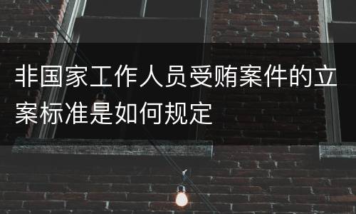 非国家工作人员受贿案件的立案标准是如何规定