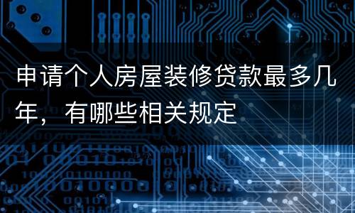 申请个人房屋装修贷款最多几年，有哪些相关规定