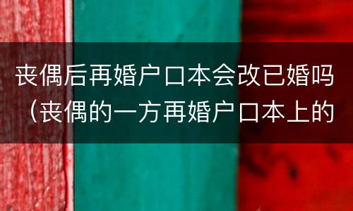 丧偶后再婚户口本会改已婚吗（丧偶的一方再婚户口本上的婚姻状况改不改）