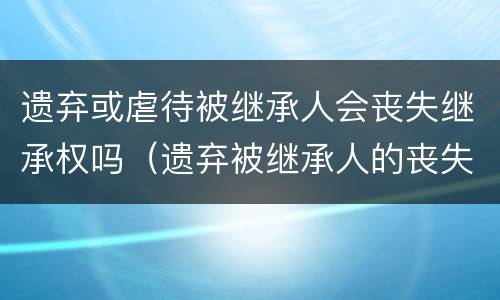 遗弃或虐待被继承人会丧失继承权吗（遗弃被继承人的丧失继承权吗）