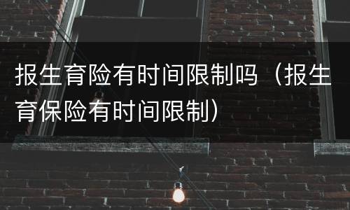 报生育险有时间限制吗（报生育保险有时间限制）