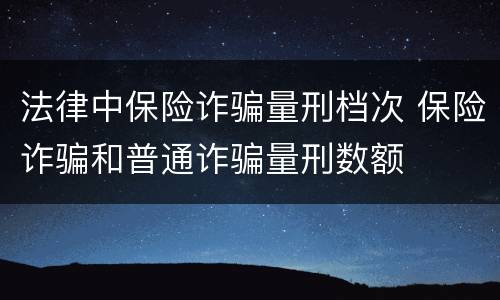 法律中保险诈骗量刑档次 保险诈骗和普通诈骗量刑数额