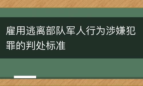 雇用逃离部队军人行为涉嫌犯罪的判处标准