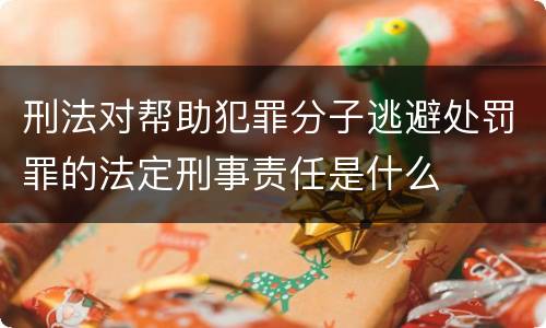 刑法对帮助犯罪分子逃避处罚罪的法定刑事责任是什么