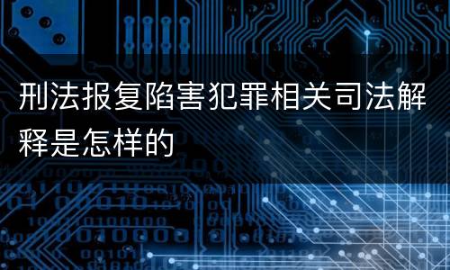 刑法报复陷害犯罪相关司法解释是怎样的