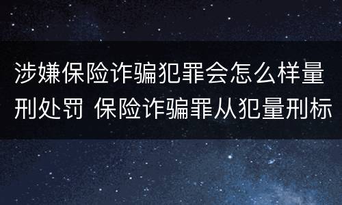 涉嫌保险诈骗犯罪会怎么样量刑处罚 保险诈骗罪从犯量刑标准