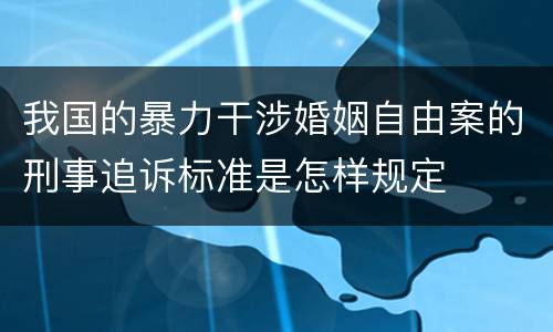 我国的暴力干涉婚姻自由案的刑事追诉标准是怎样规定